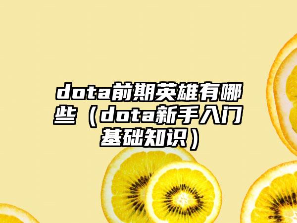 dota前期英雄有哪些（dota新手入门基础知识）