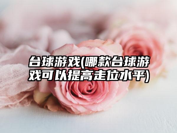 台球游戏(哪款台球游戏可以提高走位水平)