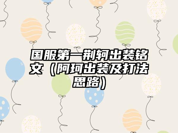 国服第一荆轲出装铭文（阿珂出装及打法思路）