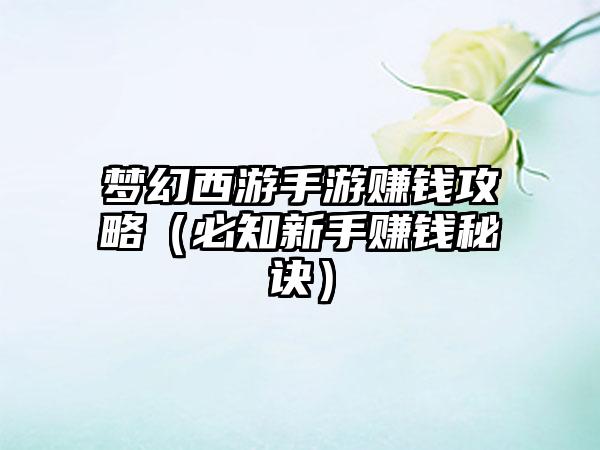 梦幻西游手游赚钱攻略（必知新手赚钱秘诀）