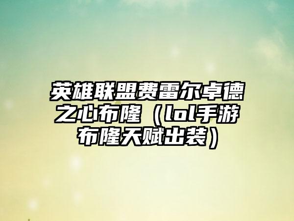 英雄联盟费雷尔卓德之心布隆（lol手游布隆天赋出装）