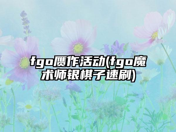 fgo赝作活动(fgo魔术师银棋子速刷)