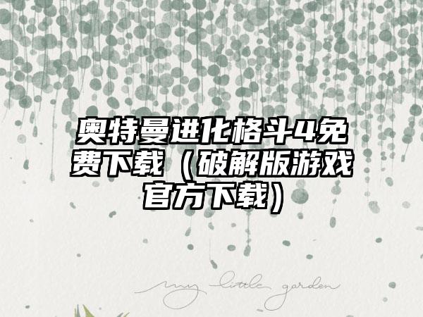 奥特曼进化格斗4免费（破解版游戏官方）