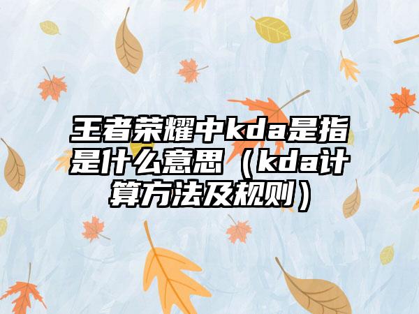 王者荣耀中kda是指是什么意思（kda计算方法及规则）