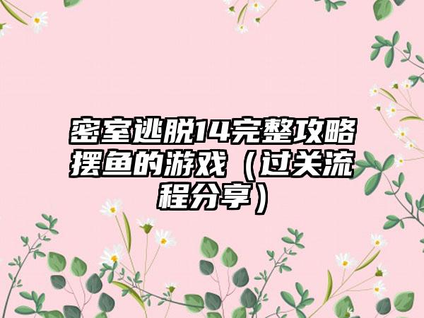 密室逃脱14完整攻略摆鱼的游戏（过关流程分享）