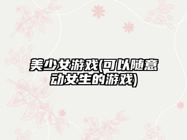 美少女游戏(可以随意动女生的游戏)