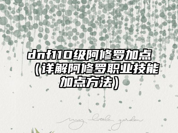 dnf110级阿修罗加点（详解阿修罗职业技能加点方法）
