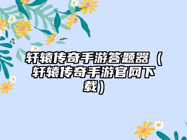 轩辕传奇手游答题器（轩辕传奇手游）
