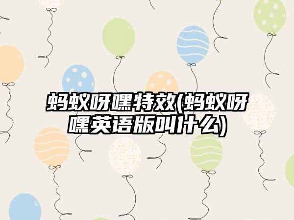 蚂蚁呀嘿特效(蚂蚁呀嘿英语版叫什么)