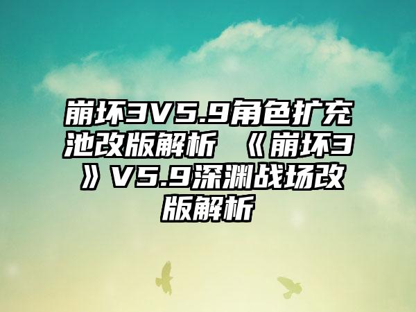 崩坏3V5.9角色扩充池改版解析 《崩坏3》V5.9深渊战场改版解析