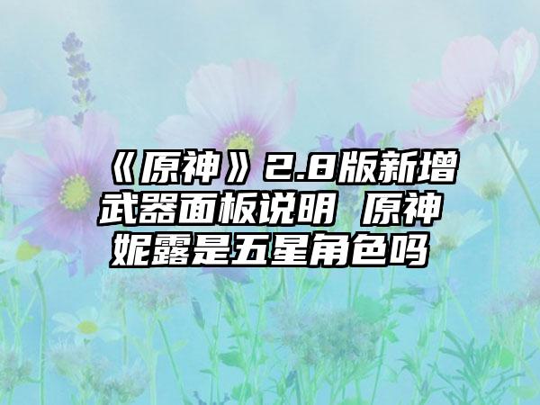 《原神》2.8版新增武器面板说明 原神妮露是五星角色吗