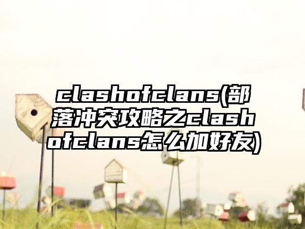 clashofclans(部落冲突攻略之clashofclans怎么加好友)