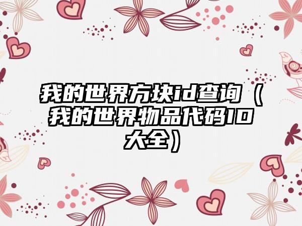 我的世界方块id查询（我的世界物品代码ID大全）