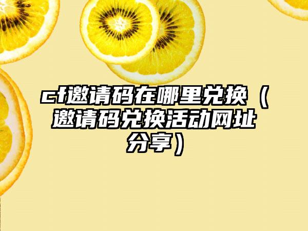 cf邀请码在哪里兑换（邀请码兑换活动网址分享）