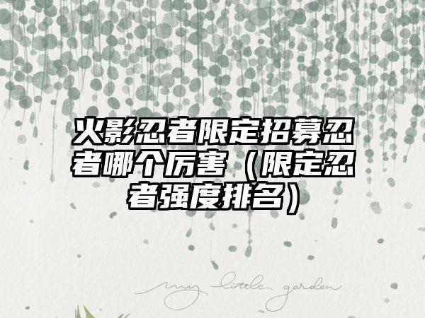 火影忍者限定招募忍者哪个厉害（限定忍者强度排名）