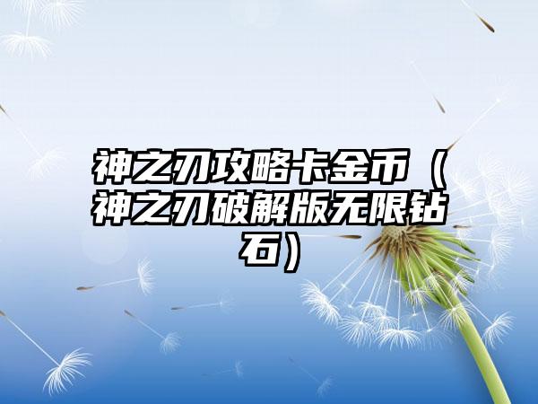 神之刃攻略卡金币（神之刃破解版无限钻石）