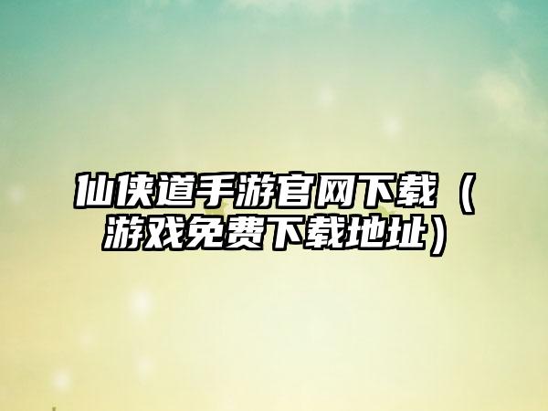 仙侠道手游（游戏免费地址）