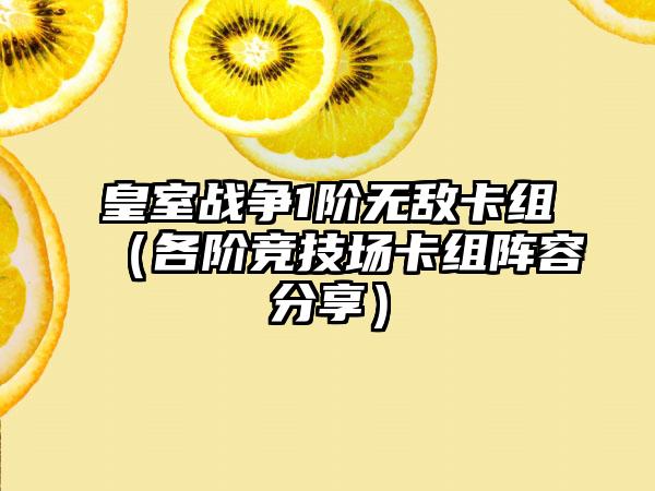 皇室战争1阶无敌卡组（各阶竞技场卡组阵容分享）