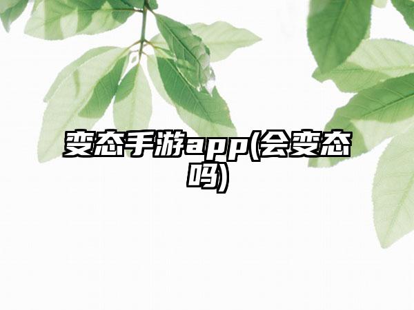 变态手游app(会变态吗)