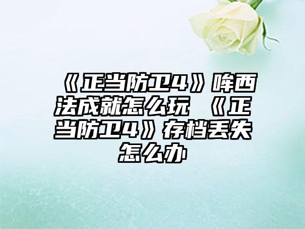 《正当防卫4》哞西法成就怎么玩 《正当防卫4》存档丢失怎么办