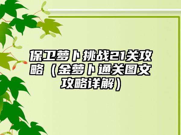 保卫萝卜挑战21关攻略（金萝卜通关图文攻略详解）