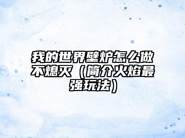 我的世界壁炉怎么做不熄灭（简介火焰最强玩法）