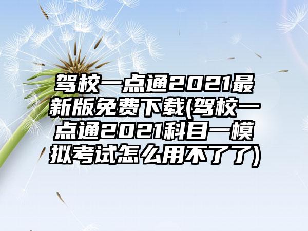 驾校一点通2021最新版免费(驾校一点通2021科目一模拟考试怎么用不了了)