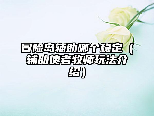 冒险岛辅助哪个稳定（辅助使者牧师玩法介绍）
