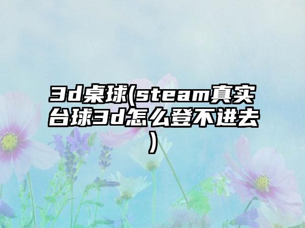 3d桌球(steam真实台球3d怎么登不进去)
