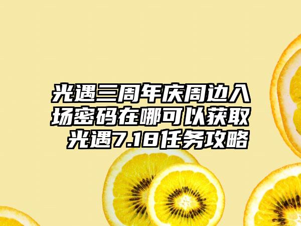 光遇三周年庆周边入场密码在哪可以获取 光遇7.18任务攻略