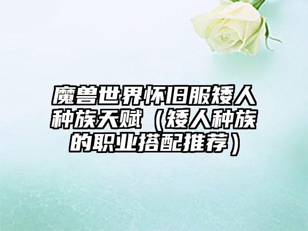 魔兽世界怀旧服矮人种族天赋（矮人种族的职业搭配推荐）