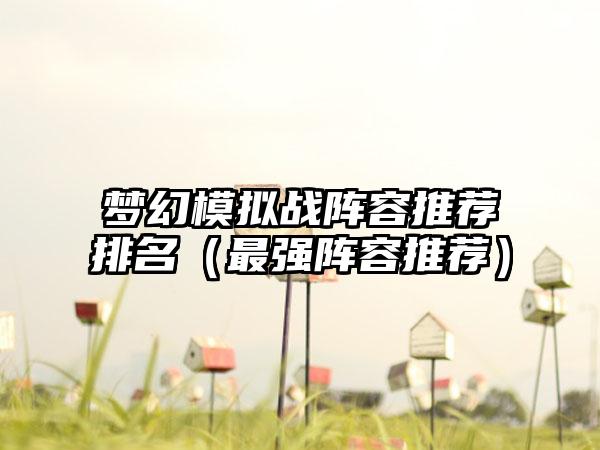 梦幻模拟战阵容推荐排名（最强阵容推荐）