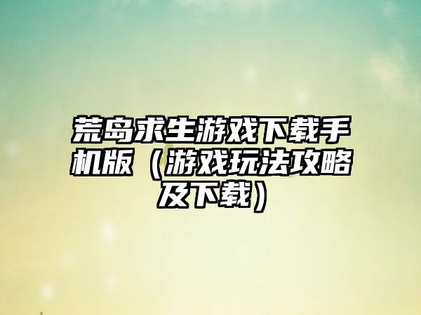 荒岛求生游戏手机版（游戏玩法攻略及）