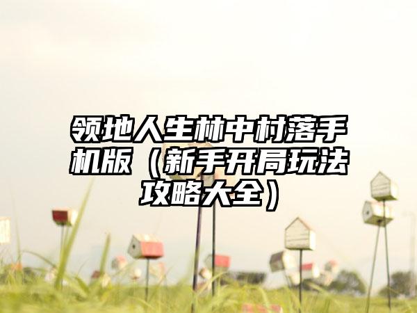 领地人生林中村落手机版（新手开局玩法攻略大全）