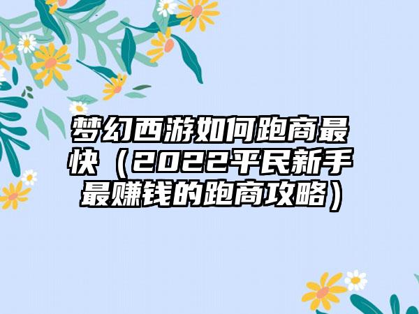 梦幻西游如何跑商最快（2022平民新手最赚钱的跑商攻略）