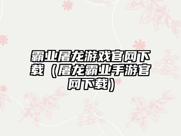 霸业屠龙游戏（屠龙霸业手游）