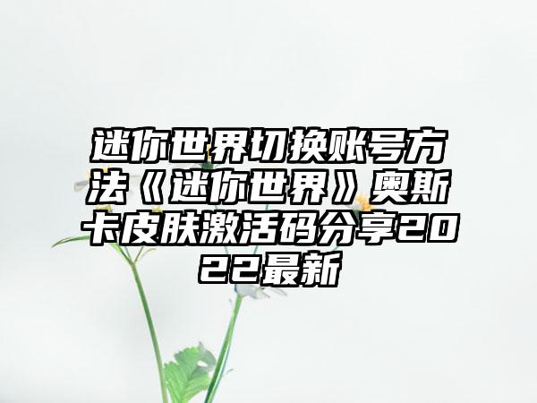 迷你世界切换账号方法《迷你世界》奥斯卡皮肤激活码分享2022最新