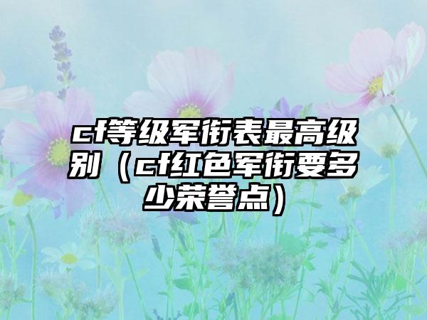 cf等级军衔表最高级别（cf红色军衔要多少荣誉点）