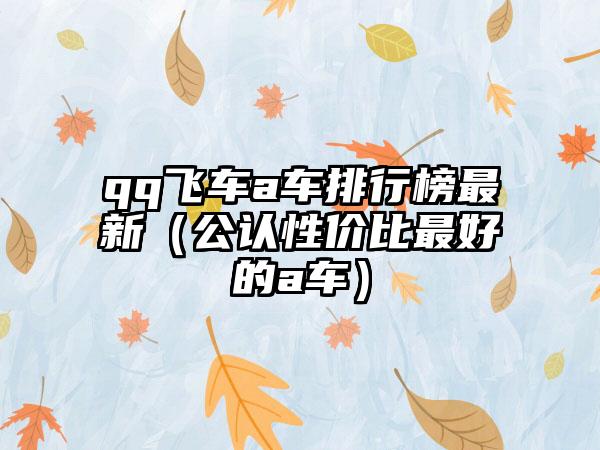 qq飞车a车排行榜最新（公认性价比最好的a车）