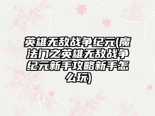 英雄无敌战争纪元(魔法门之英雄无敌战争纪元新手攻略新手怎么玩)
