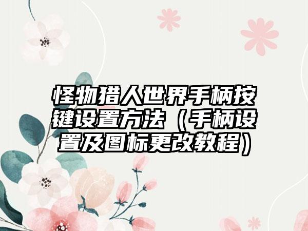 怪物猎人世界手柄按键设置方法（手柄设置及图标更改教程）