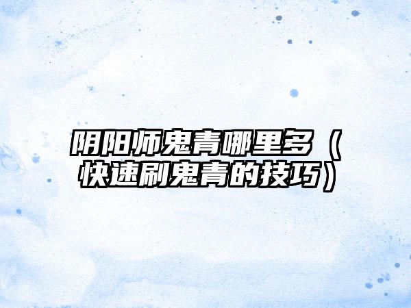 阴阳师鬼青哪里多（快速刷鬼青的技巧）