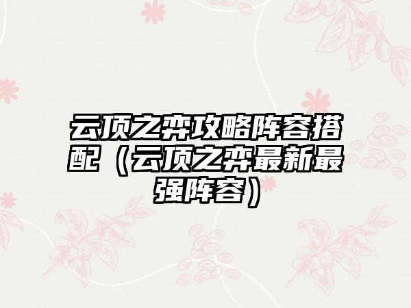 云顶之弈攻略阵容搭配（云顶之弈最新最强阵容）
