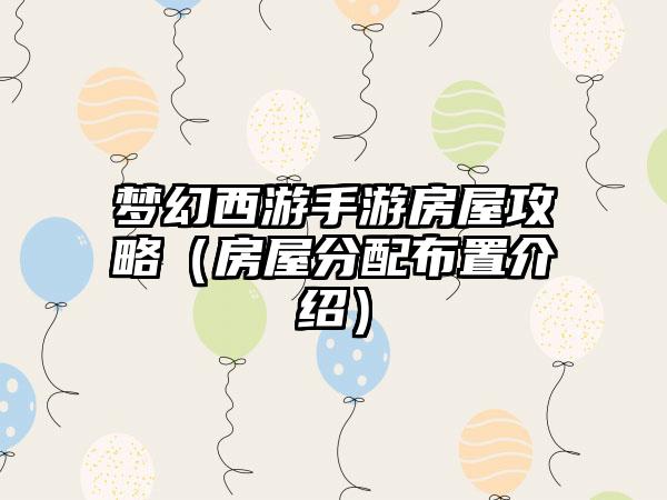 梦幻西游手游房屋攻略（房屋分配布置介绍）