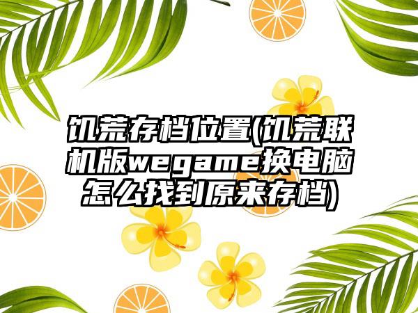饥荒存档位置(饥荒联机版wegame换电脑怎么找到原来存档)