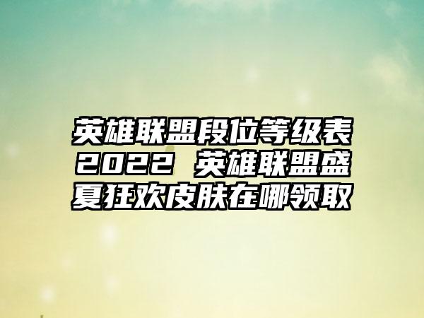 英雄联盟段位等级表2022 英雄联盟盛夏狂欢皮肤在哪领取