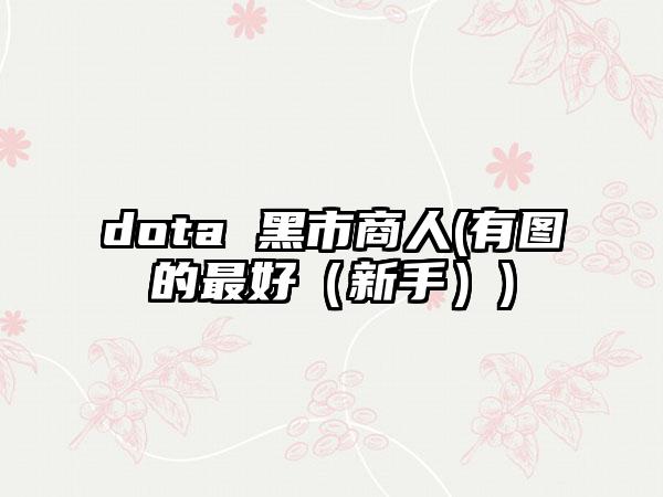 dota 黑市商人(有图的最好（新手）)