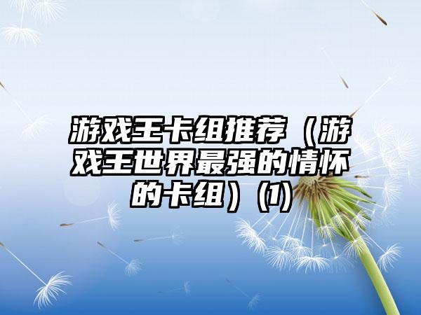 游戏王卡组推荐（游戏王世界最强的情怀的卡组）(1)