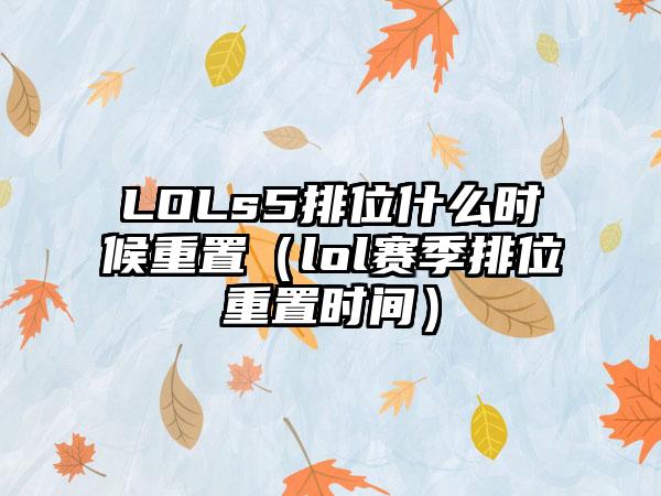 LOLs5排位什么时候重置（lol赛季排位重置时间）