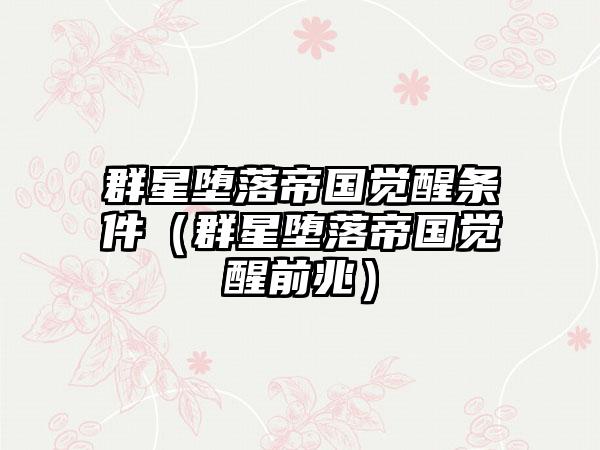 群星堕落帝国觉醒条件（群星堕落帝国觉醒前兆）